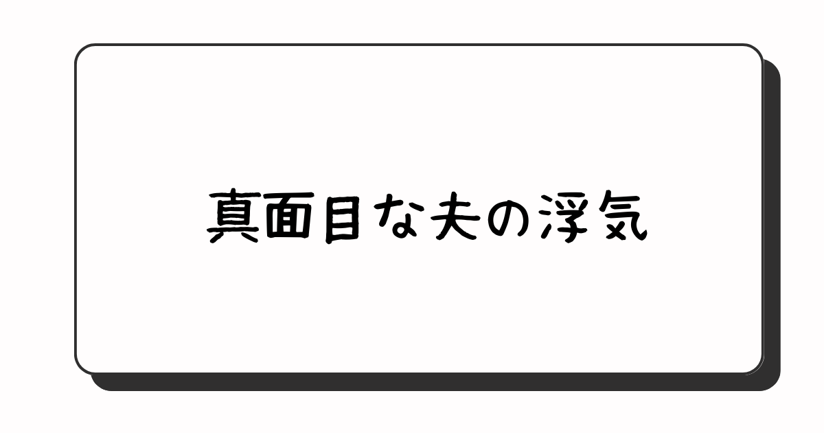 うちの旦那は真面目なので、浮気してないかもしれませんが・・・