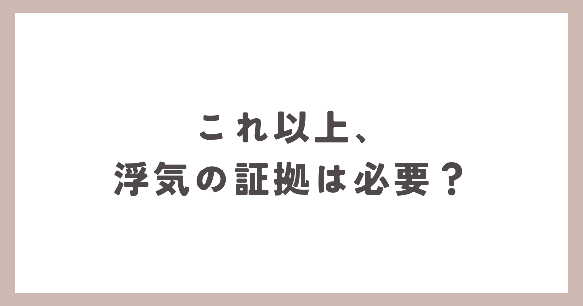 これ以上、 浮気の証拠は必要？