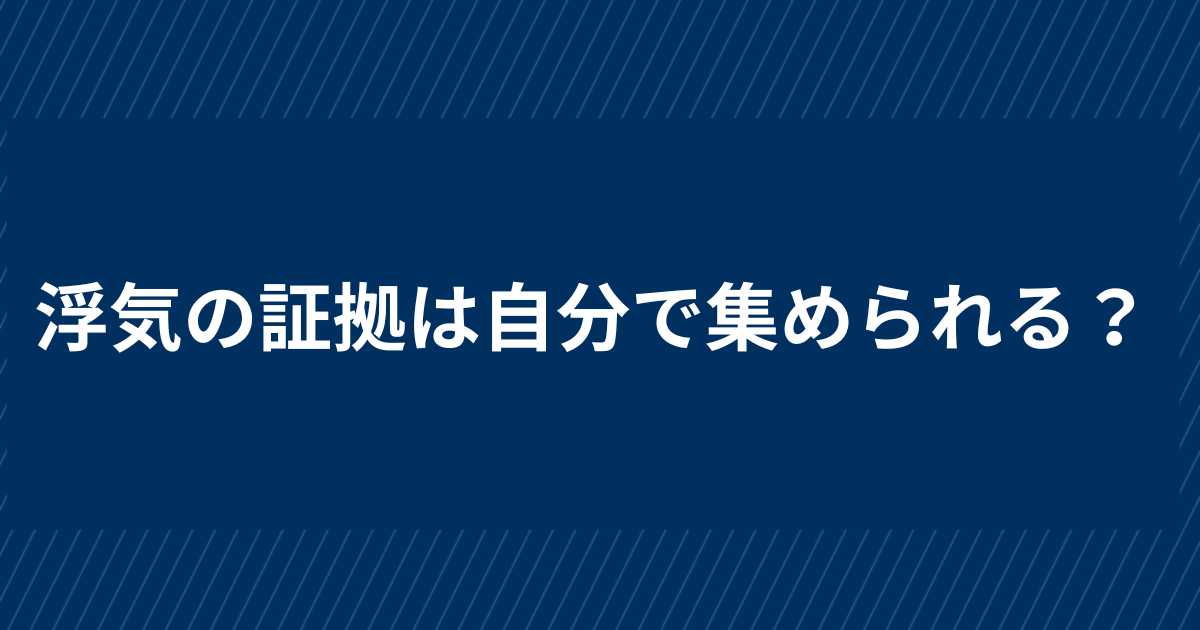 浮気の証拠は自分で集められる？