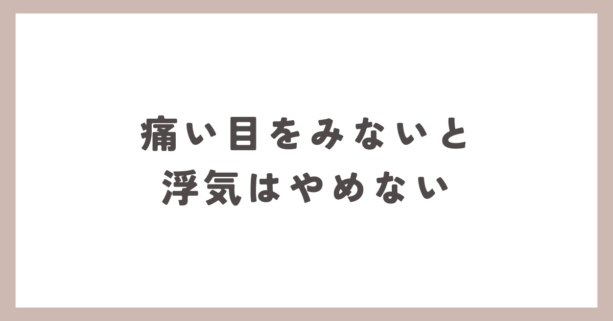 一度痛い目をみないと、浮気をやめない人が多いです。