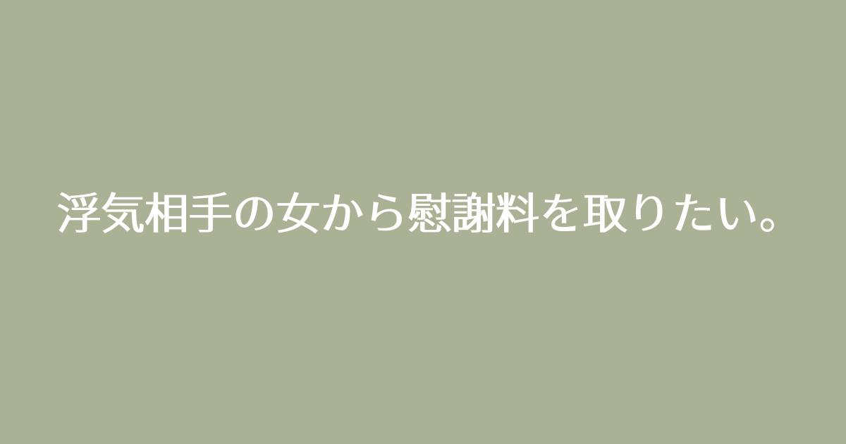 浮気相手の女から慰謝料を取りたい。